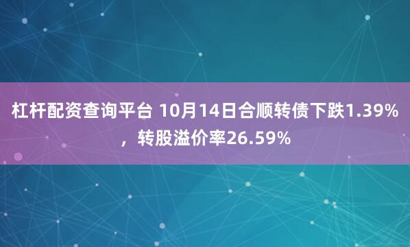 杠杆配资查询平台 10月14日合顺转债下跌1.39%，转股溢价率26.59%