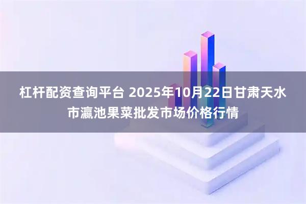 杠杆配资查询平台 2025年10月22日甘肃天水市瀛池果菜批发市场价格行情