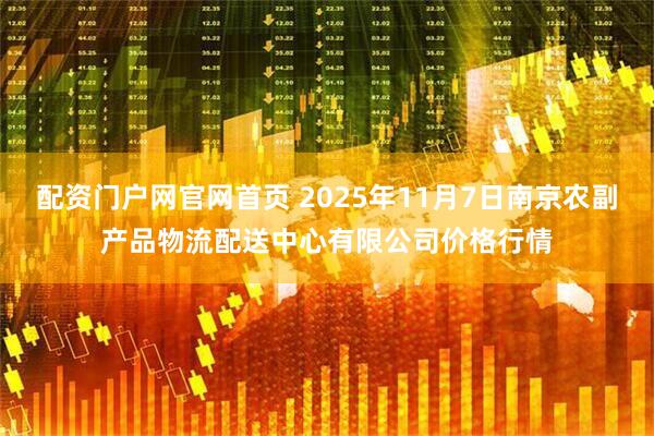 配资门户网官网首页 2025年11月7日南京农副产品物流配送中心有限公司价格行情