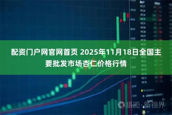 配资门户网官网首页 2025年11月18日全国主要批发市场杏仁价格行情