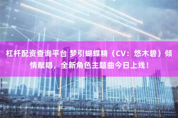 杠杆配资查询平台 梦引蝴蝶精（CV：悠木碧）倾情献唱，全新角色主题曲今日上线！