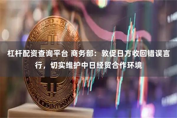杠杆配资查询平台 商务部：敦促日方收回错误言行，切实维护中日经贸合作环境