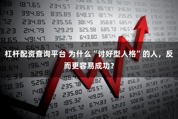 杠杆配资查询平台 为什么“讨好型人格”的人，反而更容易成功？