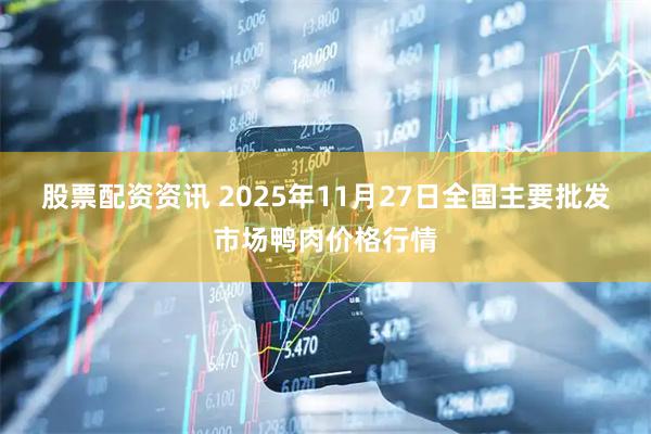 股票配资资讯 2025年11月27日全国主要批发市场鸭肉价格行情