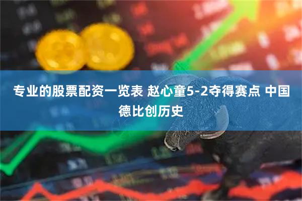 专业的股票配资一览表 赵心童5-2夺得赛点 中国德比创历史