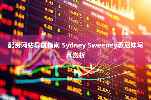 配资网站导航指南 Sydney Sweeney悉尼妹写真赏析