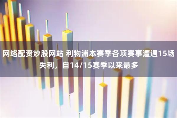 网络配资炒股网站 利物浦本赛季各项赛事遭遇15场失利，自14/15赛季以来最多