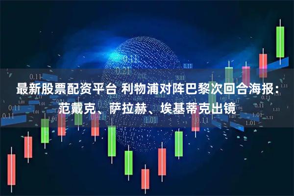 最新股票配资平台 利物浦对阵巴黎次回合海报：范戴克、萨拉赫、埃基蒂克出镜