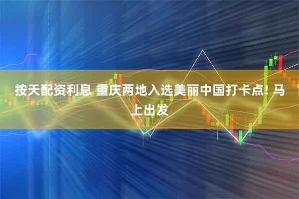 按天配资利息 重庆两地入选美丽中国打卡点! 马上出发
