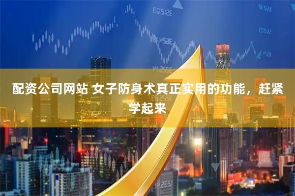 配资公司网站 女子防身术真正实用的功能，赶紧学起来