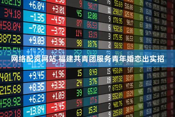 网络配资网站 福建共青团服务青年婚恋出实招