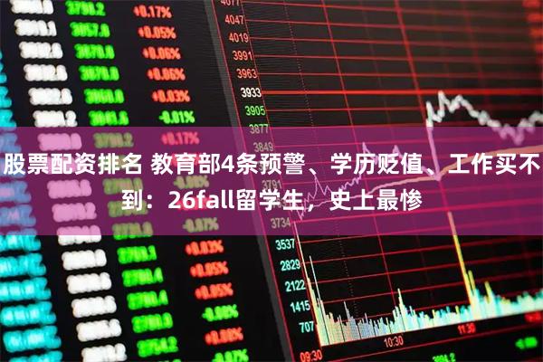 股票配资排名 教育部4条预警、学历贬值、工作买不到:26fall留学生,史上最惨